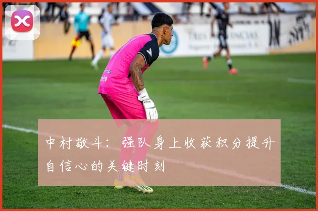 中村敬斗：强队身上收获积分提升自信心的关键时刻