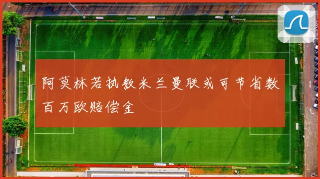 阿莫林若执教米兰曼联或可节省数百万欧赔偿金