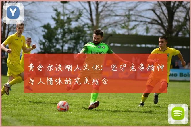 费舍尔谈湖人文化：坚守竞争精神与人情味的完美结合
