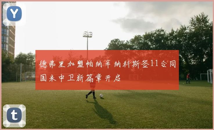 德弗里加盟帕纳辛纳科斯签11合同国米中卫新篇章开启