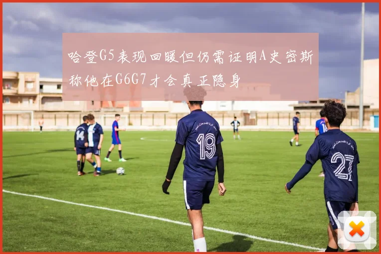 哈登G5表现回暖但仍需证明A史密斯称他在G6G7才会真正隐身