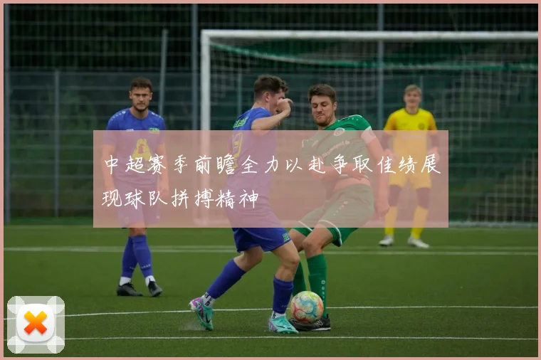 中超赛季前瞻全力以赴争取佳绩展现球队拼搏精神