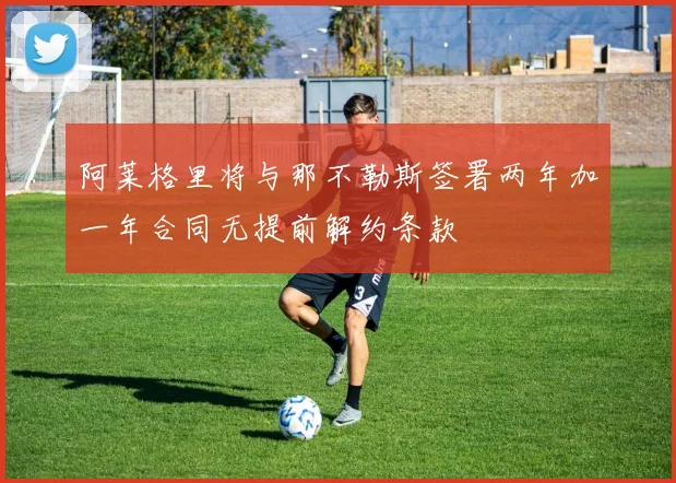 阿莱格里将与那不勒斯签署两年加一年合同无提前解约条款