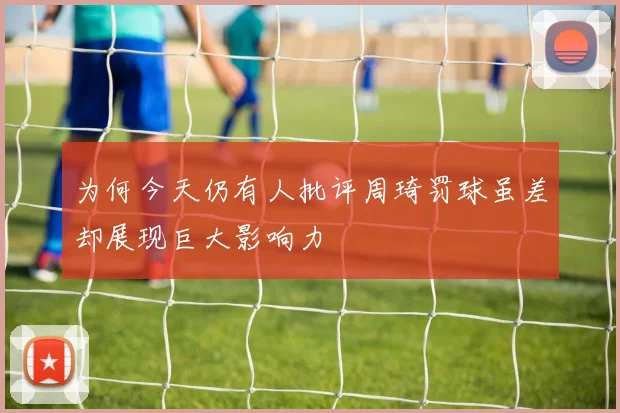 为何今天仍有人批评周琦罚球虽差却展现巨大影响力