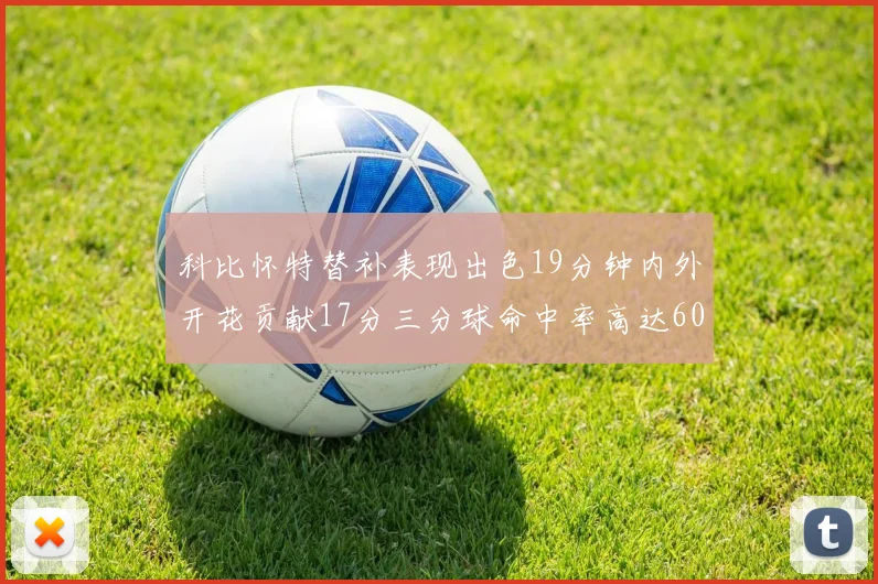 科比怀特替补表现出色19分钟内外开花贡献17分三分球命中率高达60