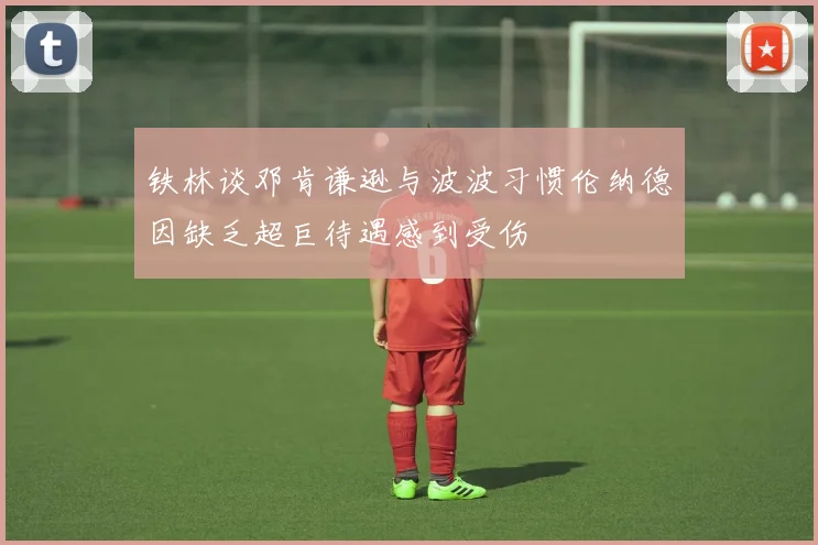铁林谈邓肯谦逊与波波习惯伦纳德因缺乏超巨待遇感到受伤