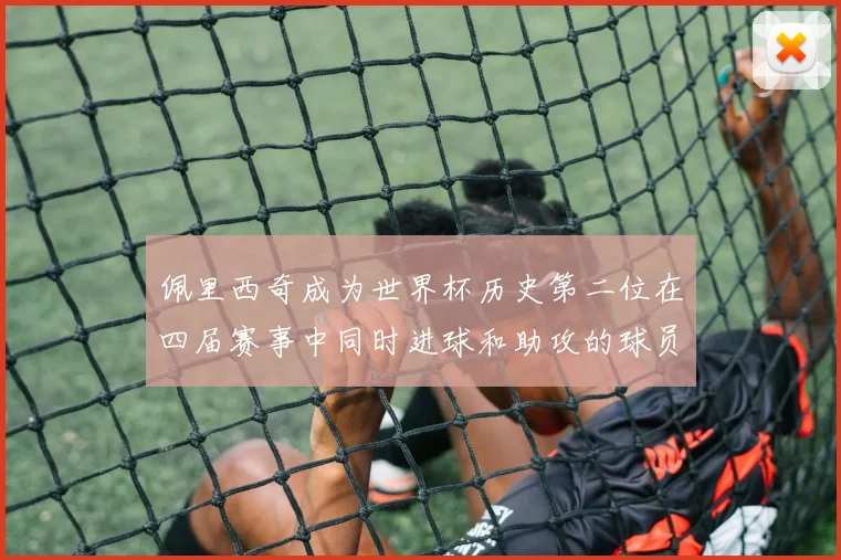 佩里西奇成为世界杯历史第二位在四届赛事中同时进球和助攻的球员仅次于梅西