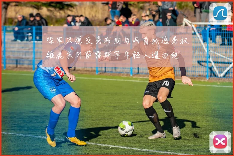 绿军只愿交易布朗与两首轮选秀权雄鹿求冈萨雷斯等年轻人遭拒绝