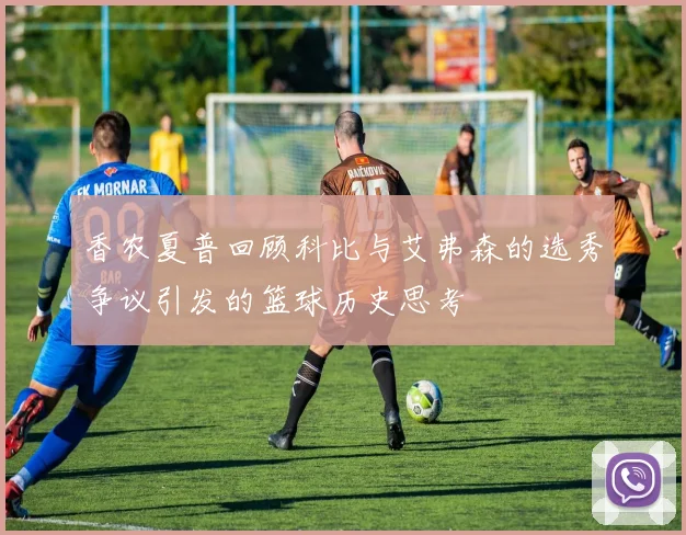 香农夏普回顾科比与艾弗森的选秀争议引发的篮球历史思考