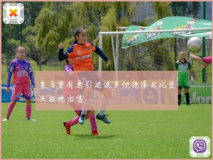 皇马曾有意引进波罗但德泽尔比坚决拒绝出售
