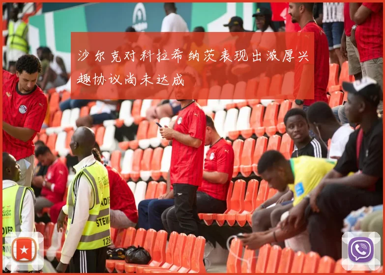 沙尔克对科拉希纳茨表现出浓厚兴趣协议尚未达成